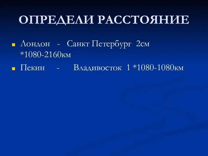 ОПРЕДЕЛИ РАССТОЯНИЕ Лондон - Санкт Петербург 2см *1080-2160км Пекин - Владивосток 1 *1080-1080км