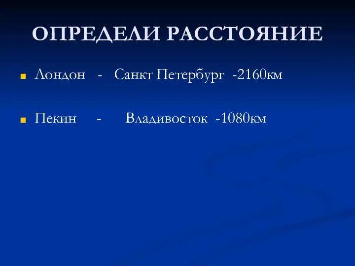 ОПРЕДЕЛИ РАССТОЯНИЕ Лондон - Санкт Петербург -2160км Пекин - Владивосток -1080км