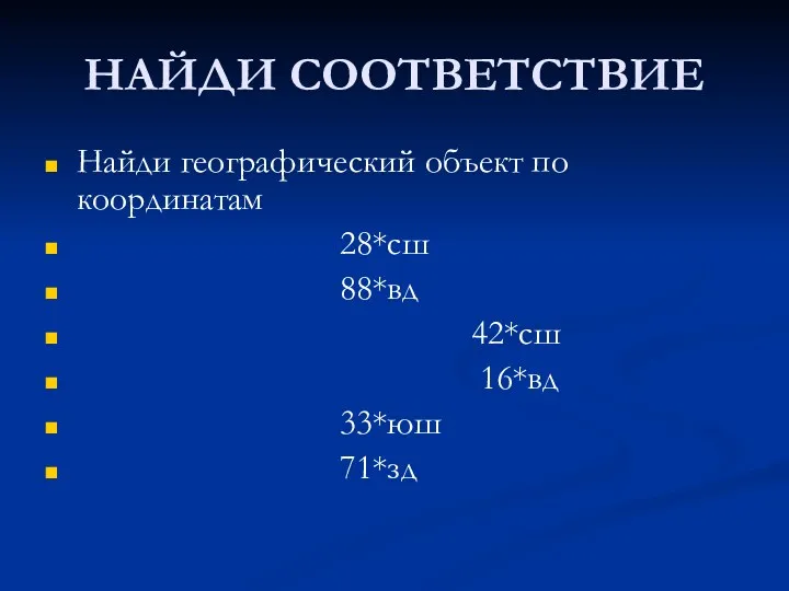 НАЙДИ СООТВЕТСТВИЕ Найди географический объект по координатам 28*сш 88*вд 42*сш 16*вд 33*юш 71*зд