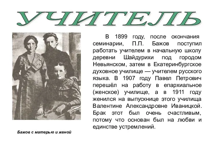 УЧИТЕЛЬ В 1899 году, после окончания семинарии, П.П. Бажов поступил работать учителем в