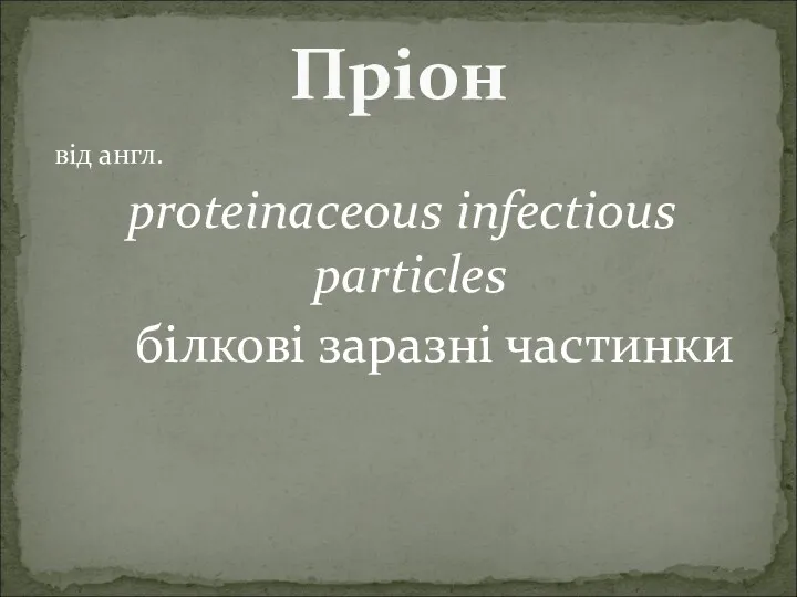 від англ. proteinaceous infectious particles білкові заразні частинки Пріон