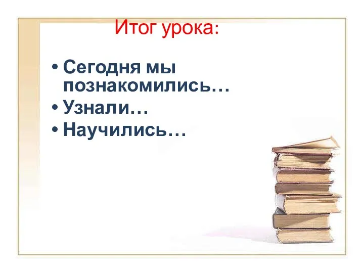 Итог урока: Сегодня мы познакомились… Узнали… Научились…