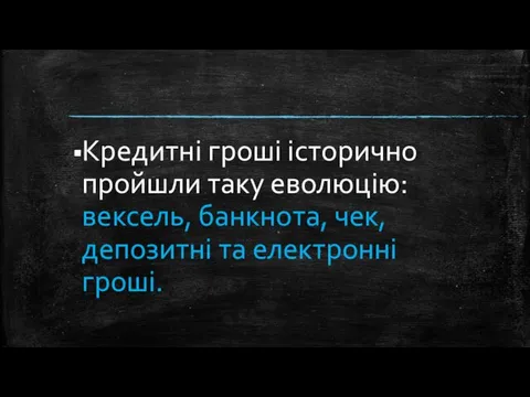 Кредитні гроші історично пройшли таку еволюцію: вексель, банкнота, чек, депозитні та електронні гроші.