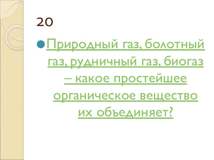 20 Природный газ, болотный газ, рудничный газ, биогаз – какое простейшее органическое вещество их объединяет?