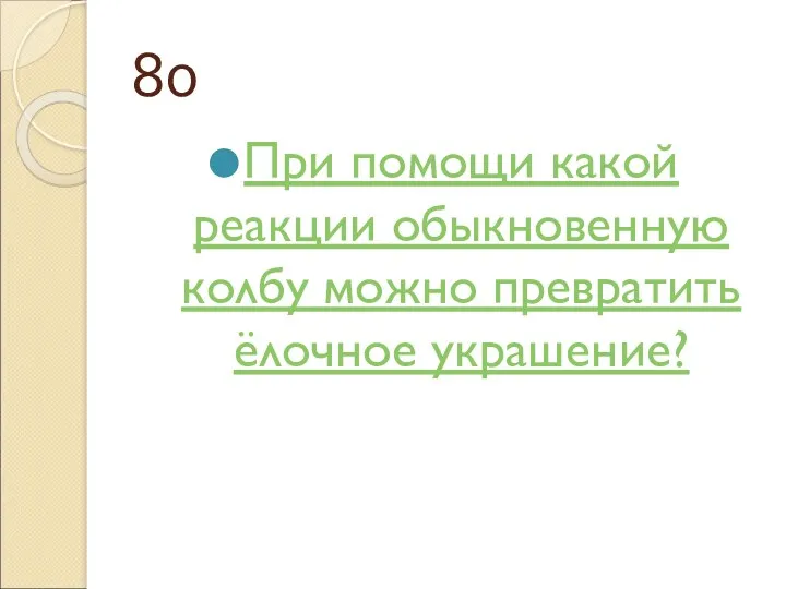 80 При помощи какой реакции обыкновенную колбу можно превратить ёлочное украшение?