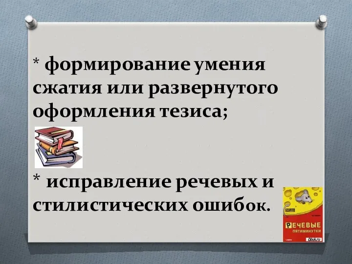 * формирование умения сжатия или развернутого оформления тезиса; * исправление речевых и стилистических ошибок.