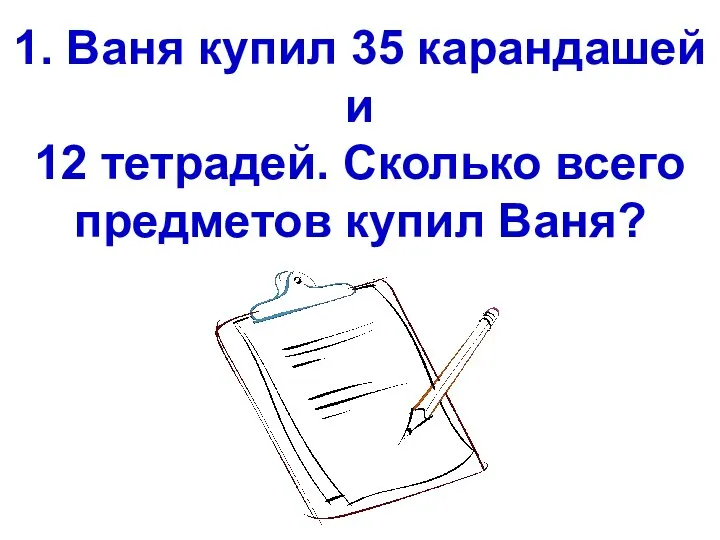 1. Ваня купил 35 карандашей и 12 тетрадей. Сколько всего предметов купил Ваня?