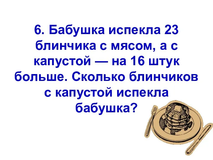 6. Бабушка испекла 23 блинчика с мясом, а с капустой