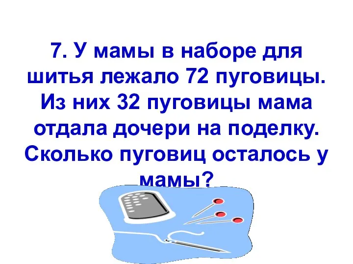 7. У мамы в наборе для шитья лежало 72 пуговицы.