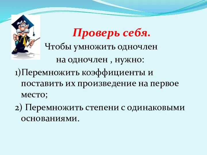 Проверь себя. Чтобы умножить одночлен на одночлен , нужно: 1)Перемножить коэффициенты и поставить