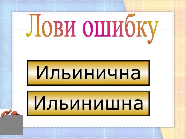 Лови ошибку Ильинишна Ильинична