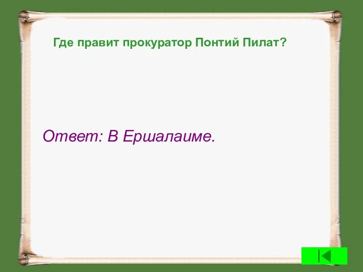 Где правит прокуратор Понтий Пилат? Ответ: В Ершалаиме.