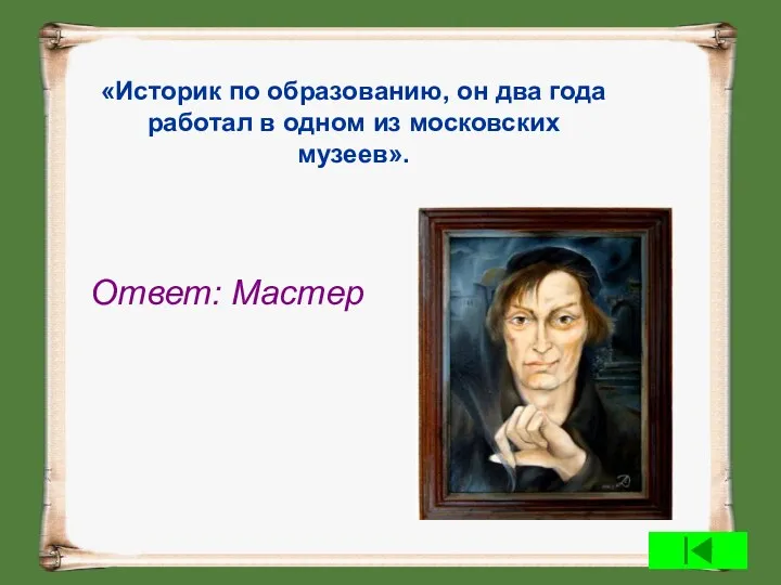 «Историк по образованию, он два года работал в одном из московских музеев». Ответ: Мастер