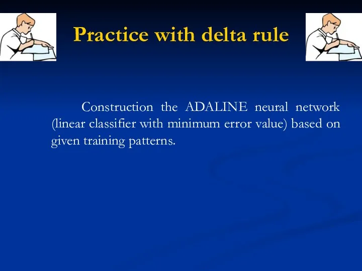 Practice with delta rule Construction the ADALINE neural network (linear