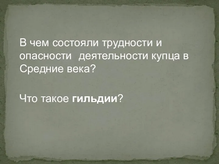 В чем состояли трудности и опасности деятельности купца в Средние века? Что такое гильдии?