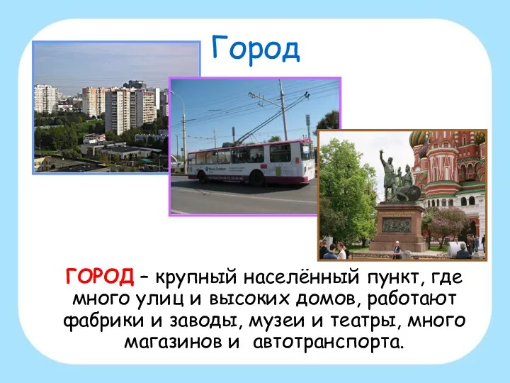 Город ГОРОД – крупный населённый пункт, где много улиц и высоких домов, работают