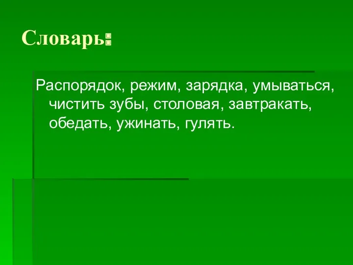 Словарь: Распорядок, режим, зарядка, умываться, чистить зубы, столовая, завтракать, обедать, ужинать, гулять.