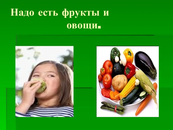 Надо есть фрукты и овощи.