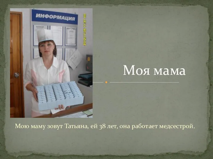 Мою маму зовут Татьяна, ей 38 лет, она работает медсестрой. Моя мама