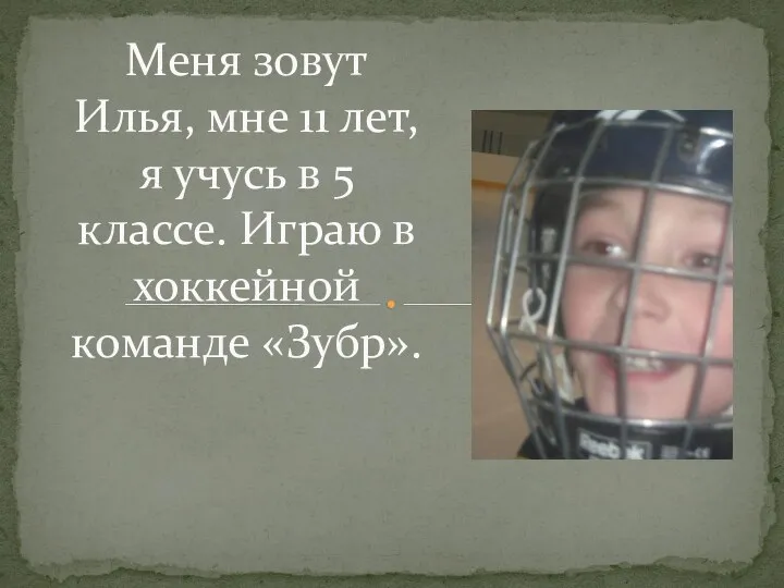 Меня зовут Илья, мне 11 лет, я учусь в 5 классе. Играю в хоккейной команде «Зубр».