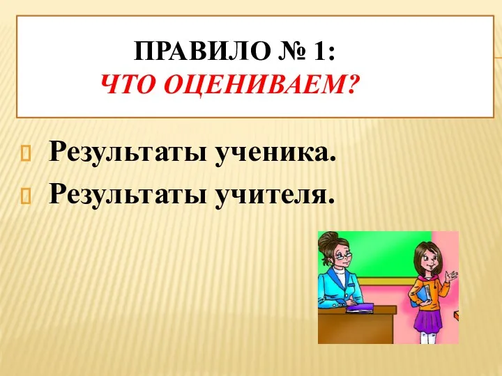 Правило № 1: Что оцениваем? Результаты ученика. Результаты учителя.