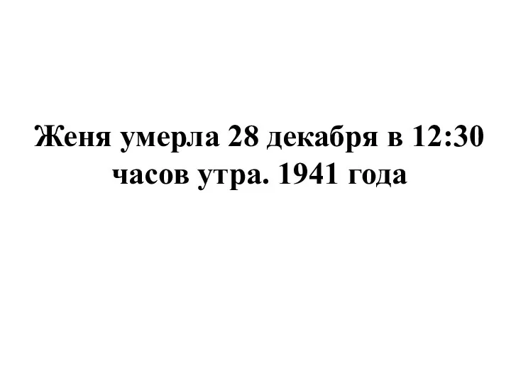 Женя умерла 28 декабря в 12:30 часов утра. 1941 года