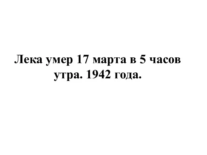 Лека умер 17 марта в 5 часов утра. 1942 года.