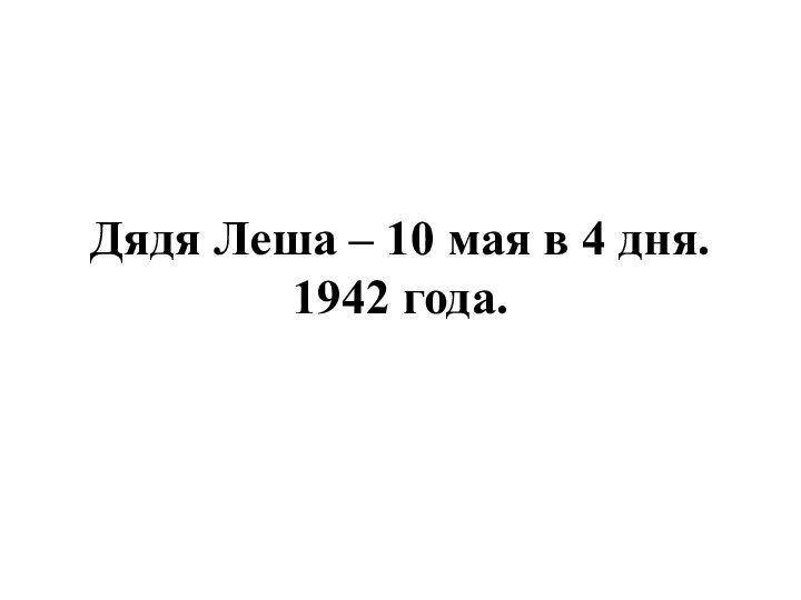 Дядя Леша – 10 мая в 4 дня. 1942 года.