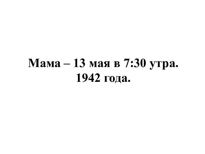 Мама – 13 мая в 7:30 утра. 1942 года.