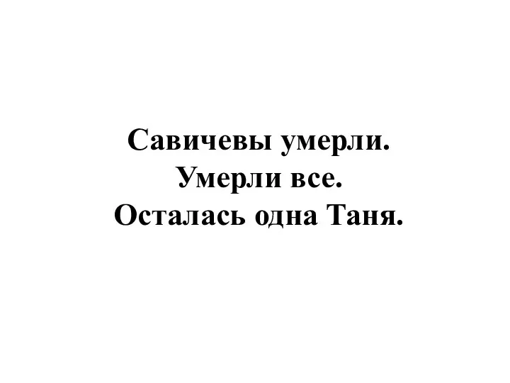 Савичевы умерли. Умерли все. Осталась одна Таня.