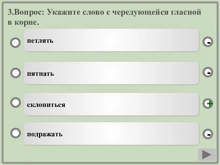 3.Вопрос: Укажите слово с чередующейся гласной в корне. склониться пятнать подражать петлять - - + -