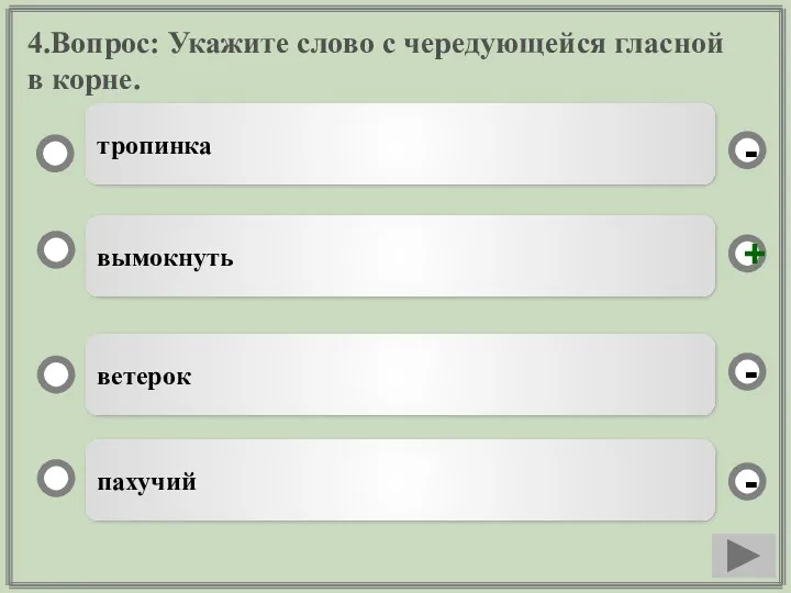 4.Вопрос: Укажите слово с чередующейся гласной в корне. вымокнуть ветерок пахучий тропинка - - + -