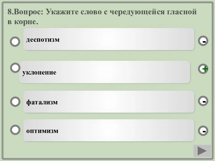 8.Вопрос: Укажите слово с чередующейся гласной в корне. уклонение фатализм оптимизм деспотизм - - + -