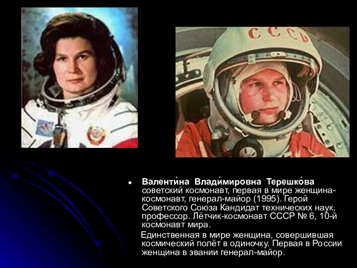 Валенти́на Влади́мировна Терешко́ва советский космонавт, первая в мире женщина-космонавт, генерал-майор (1995). Герой Советского
