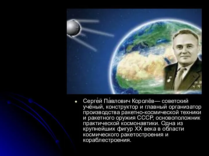 Серге́й Па́влович Королёв— советский учёный, конструктор и главный организатор производства ракетно-космической техники и
