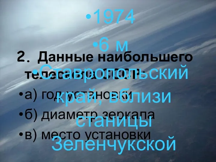 2. Данные наибольшего телескопа СССР: а) год установки б) диаметр