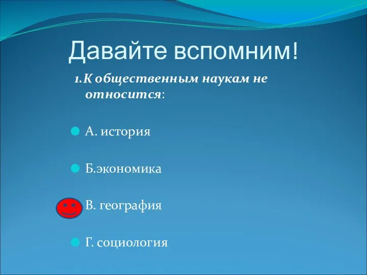 Давайте вспомним! 1.К общественным наукам не относится: А. история Б.экономика В. география Г. социология