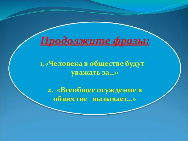 Продолжите фразы: «Человека в обществе будут уважать за…» 2. «Всеобщее осуждение в обществе вызывает…»