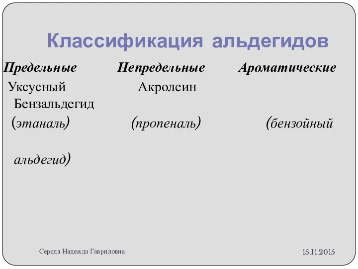 Классификация альдегидов Предельные Непредельные Ароматические Уксусный Акролеин Бензальдегид (этаналь) (пропеналь) (бензойный альдегид) Середа Надежда Гавриловна