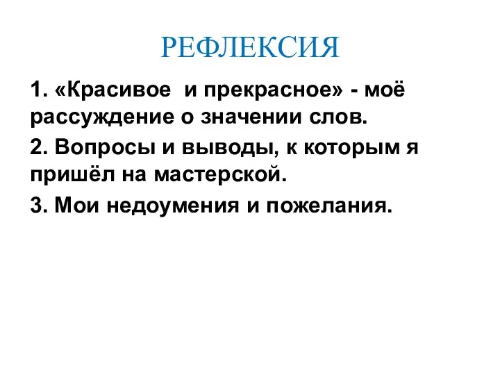 РЕФЛЕКСИЯ 1. «Красивое и прекрасное» - моё рассуждение о значении слов. 2. Вопросы