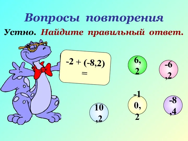Вопросы повторения Устно. Найдите правильный ответ. -2 + (-8,2) = -6,2 6,2 10,2 -10,2 -8,4