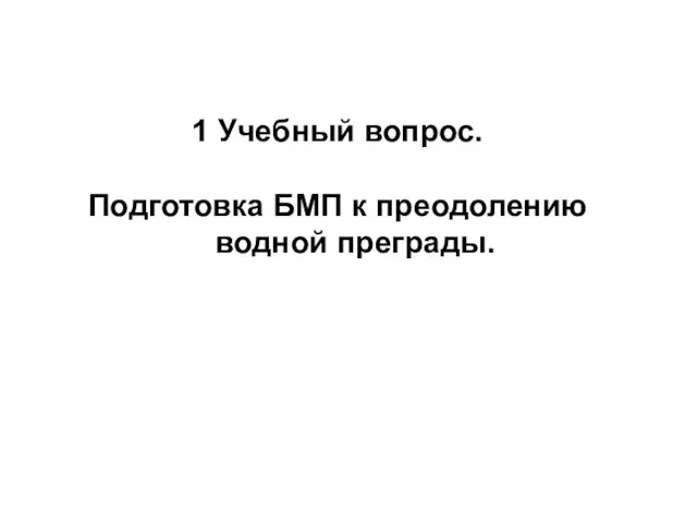 1 Учебный вопрос. Подготовка БМП к преодолению водной преграды.