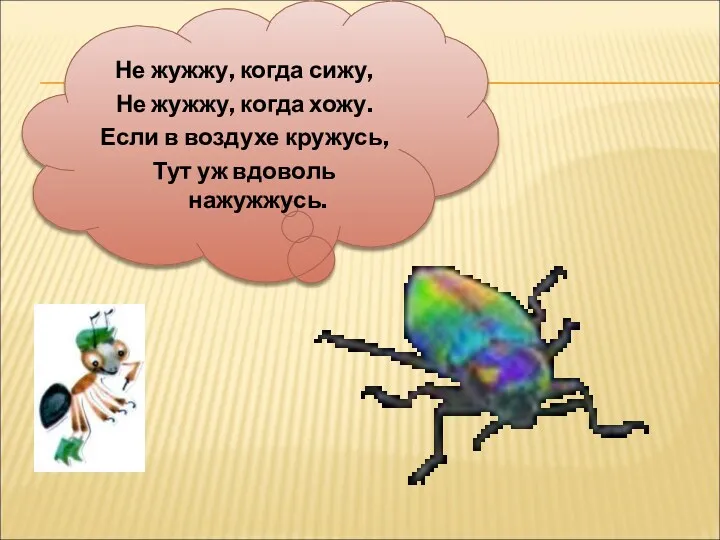 Не жужжу, когда сижу, Не жужжу, когда хожу. Если в воздухе кружусь, Тут уж вдоволь нажужжусь.