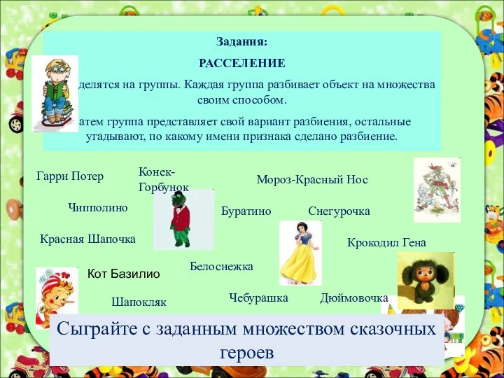 Задания: РАССЕЛЕНИЕ Дети делятся на группы. Каждая группа разбивает объект на множества своим