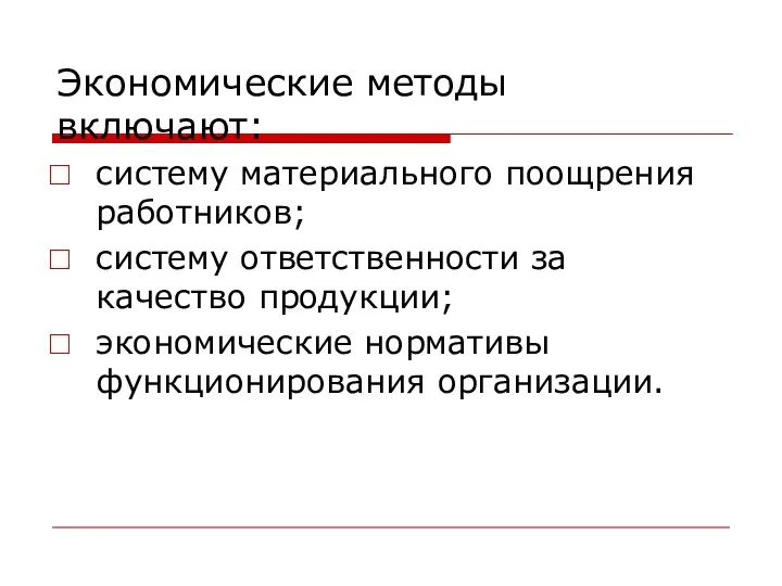 Экономические методы включают: систему материального поощрения работников; систему ответственности за качество продукции; экономические нормативы функционирования организации.