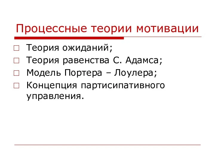 Процессные теории мотивации Теория ожиданий; Теория равенства С. Адамса; Модель Портера – Лоулера; Концепция партисипативного управления.