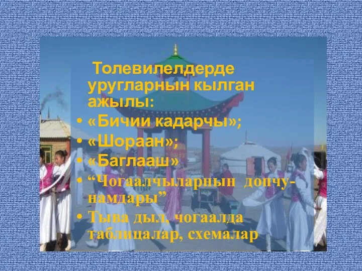 Толевилелдерде уругларнын кылган ажылы: «Бичии кадарчы»; «Шораан»; «Баглааш» “Чогаалчыларнын допчу-намдары” Тыва дыл, чогаалда таблицалар, схемалар