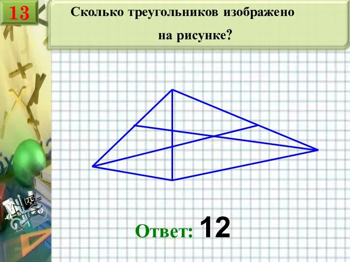 Сколько треугольников изображено на рисунке? Ответ: 12 13