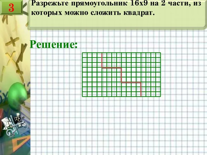 Разрежьте прямоугольник 16х9 на 2 части, из которых можно сложить квадрат. Решение: 3