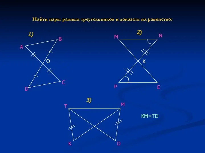 Найти пары равных треугольников и доказать их равенство: E 1) 2) 3) O K
